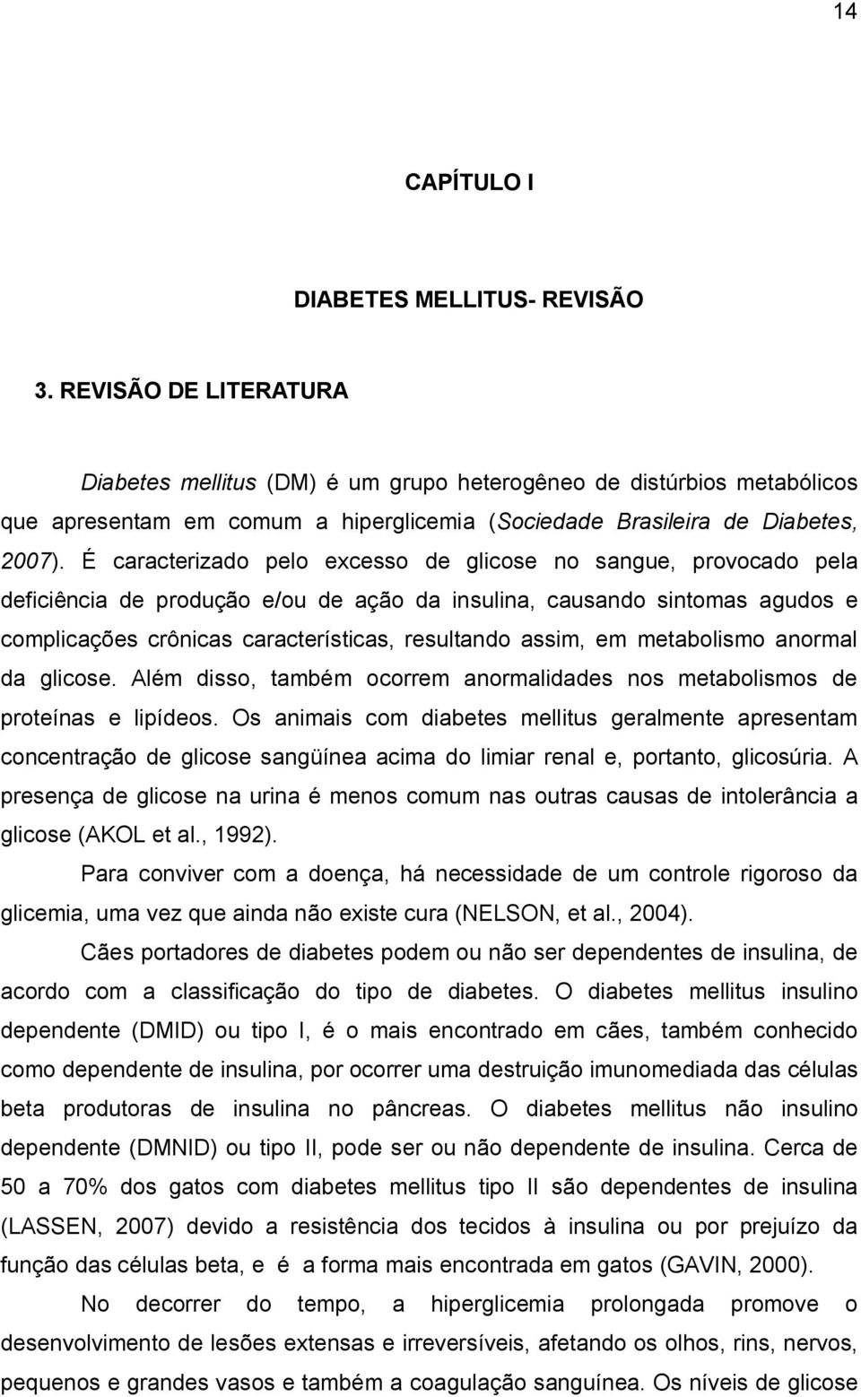 É caracterizado pelo excesso de glicose no sangue, provocado pela deficiência de produção e/ou de ação da insulina, causando sintomas agudos e complicações crônicas características, resultando assim,