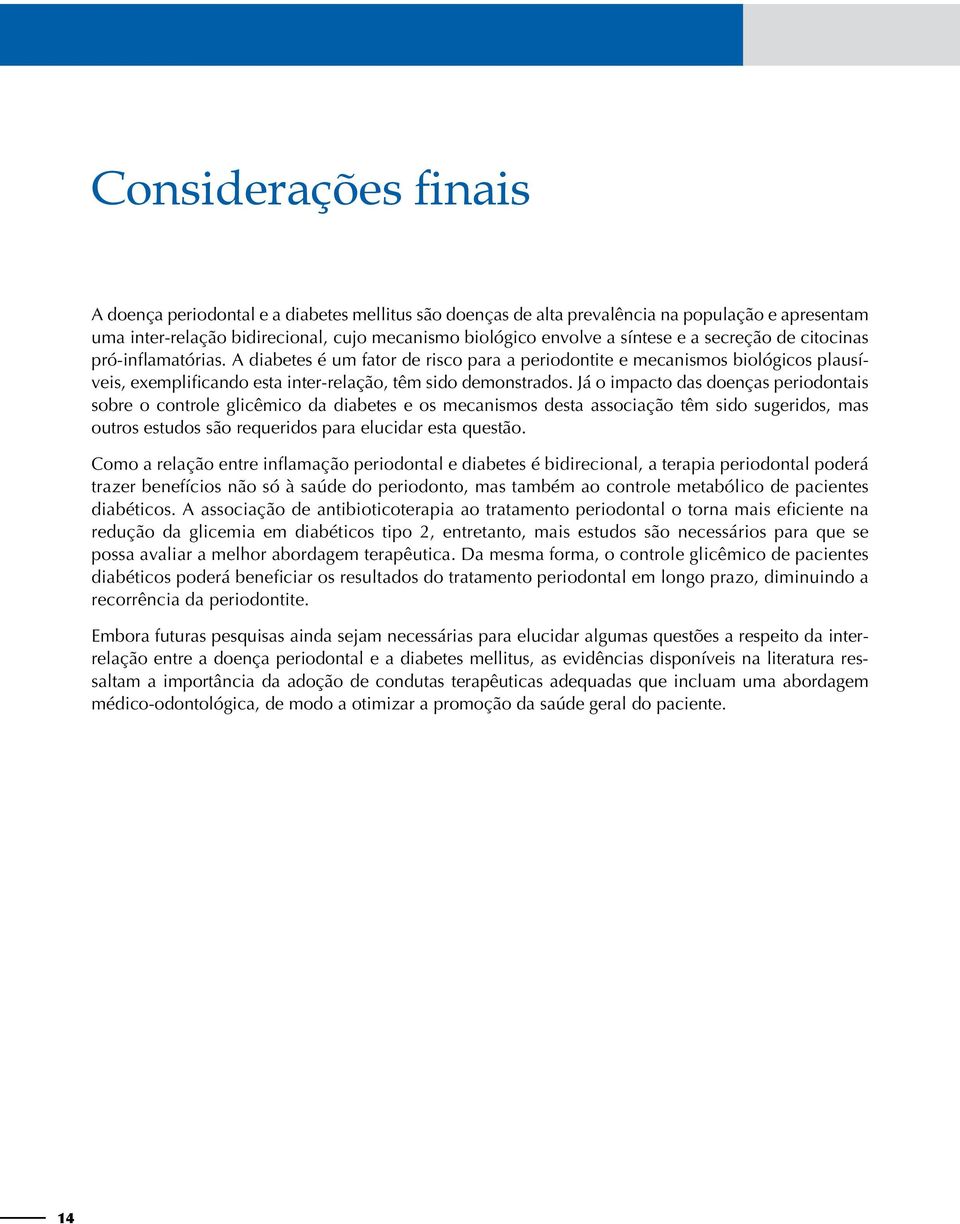 Já o impacto das doenças periodontais sobre o controle glicêmico da diabetes e os mecanismos desta associação têm sido sugeridos, mas outros estudos são requeridos para elucidar esta questão.