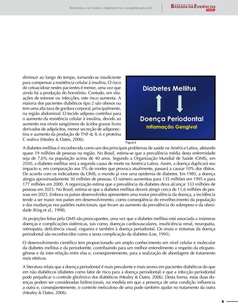 A maioria dos pacientes diabéticos tipo 2 são obesos ou tem uma alta taxa de gordura corporal, principalmente, na região abdominal.