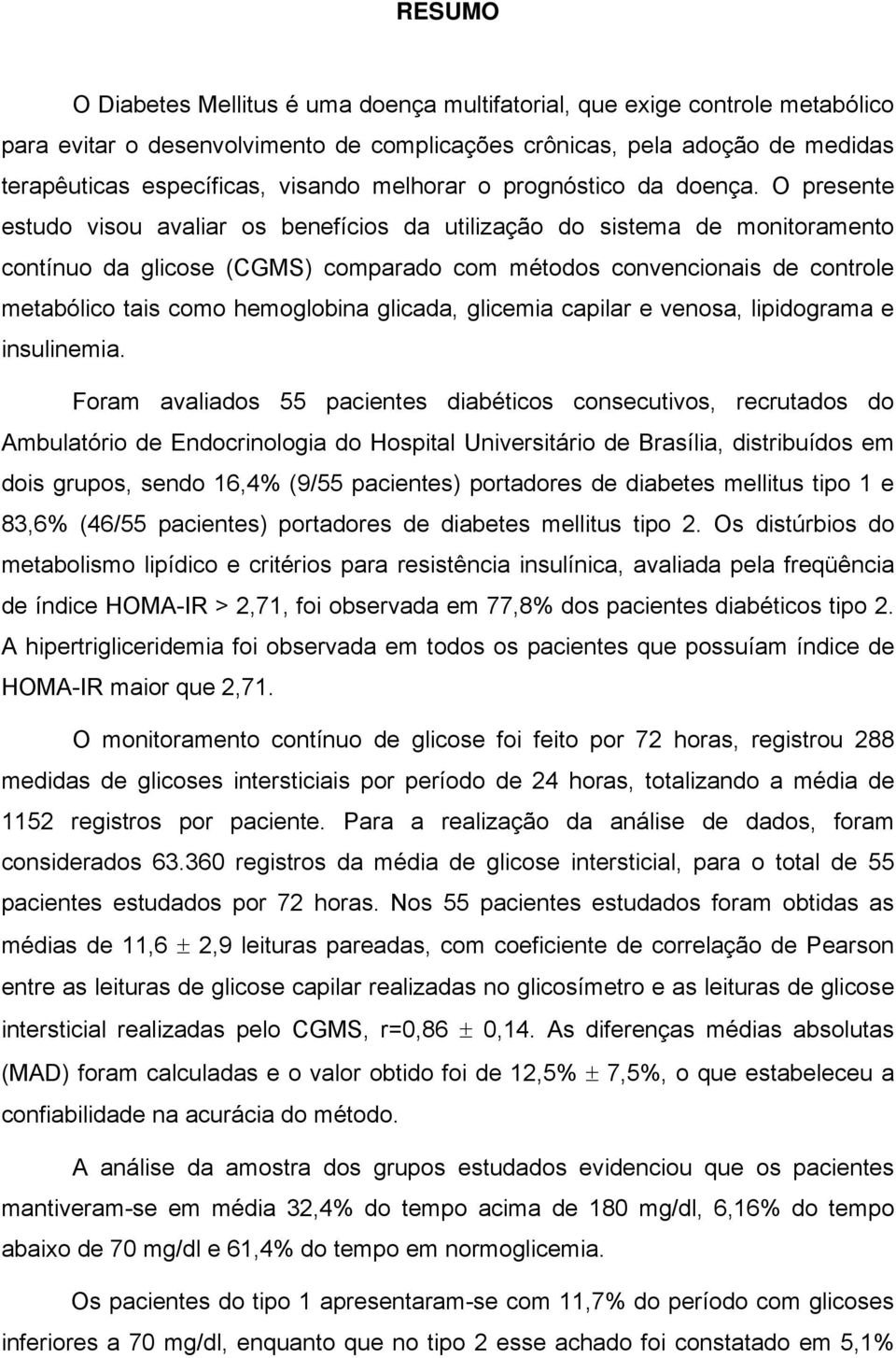 O presente estudo visou avaliar os benefícios da utilização do sistema de monitoramento contínuo da glicose (CGMS) comparado com métodos convencionais de controle metabólico tais como hemoglobina