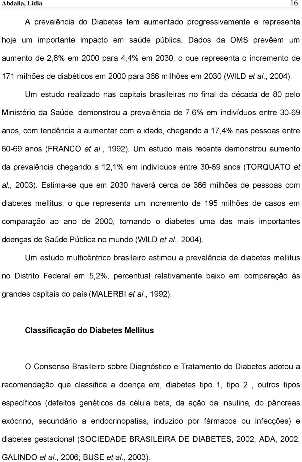 Um estudo realizado nas capitais brasileiras no final da década de 80 pelo Ministério da Saúde, demonstrou a prevalência de 7,6% em indivíduos entre 30-69 anos, com tendência a aumentar com a idade,