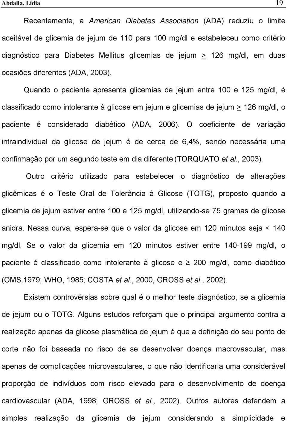 Quando o paciente apresenta glicemias de jejum entre 100 e 125 mg/dl, é classificado como intolerante à glicose em jejum e glicemias de jejum > 126 mg/dl, o paciente é considerado diabético (ADA,