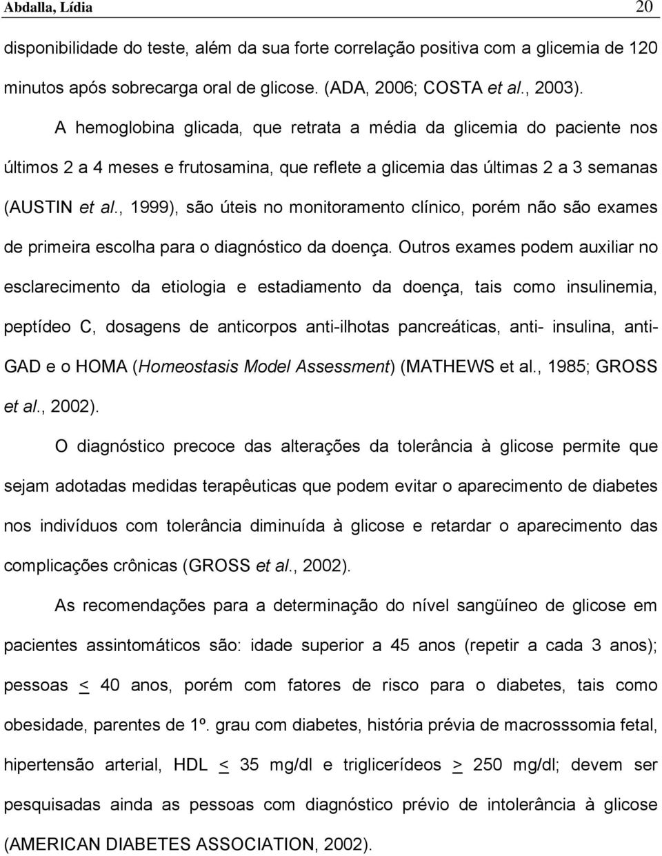 , 1999), são úteis no monitoramento clínico, porém não são exames de primeira escolha para o diagnóstico da doença.