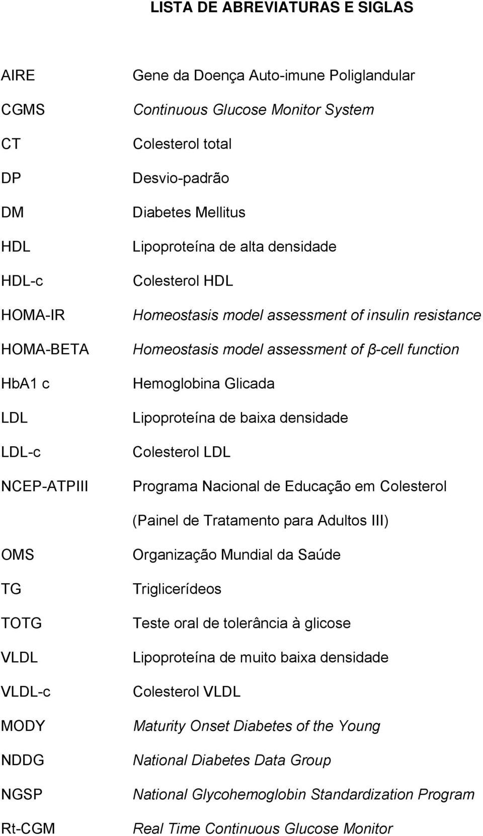 Lipoproteína de baixa densidade Colesterol LDL Programa Nacional de Educação em Colesterol (Painel de Tratamento para Adultos III) OMS TG TOTG VLDL VLDL-c MODY NDDG NGSP Rt-CGM Organização Mundial da