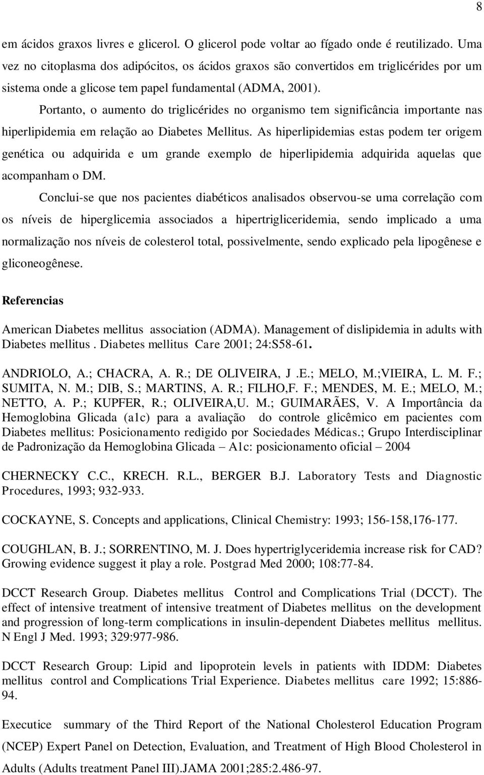 Portanto, o aumento do triglicérides no organismo tem significância importante nas hiperlipidemia em relação ao Diabetes Mellitus.