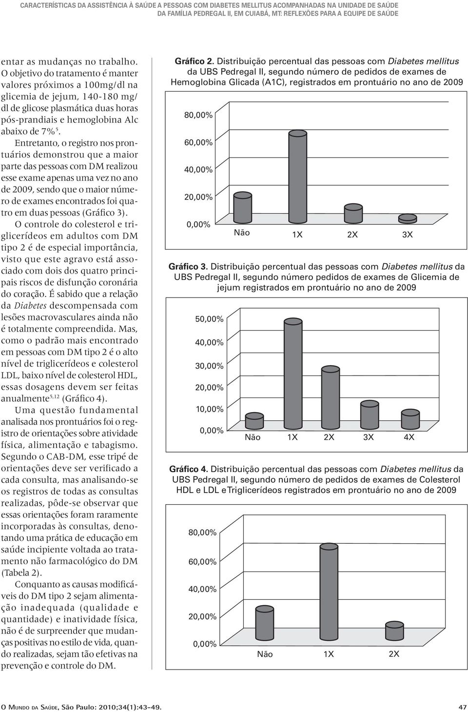 Entretanto, o registro nos prontuários demonstrou que a maior parte das pessoas com DM rea lizou esse exame apenas uma vez no ano de 2009, sendo que o maior número de exames encontrados foi quatro em