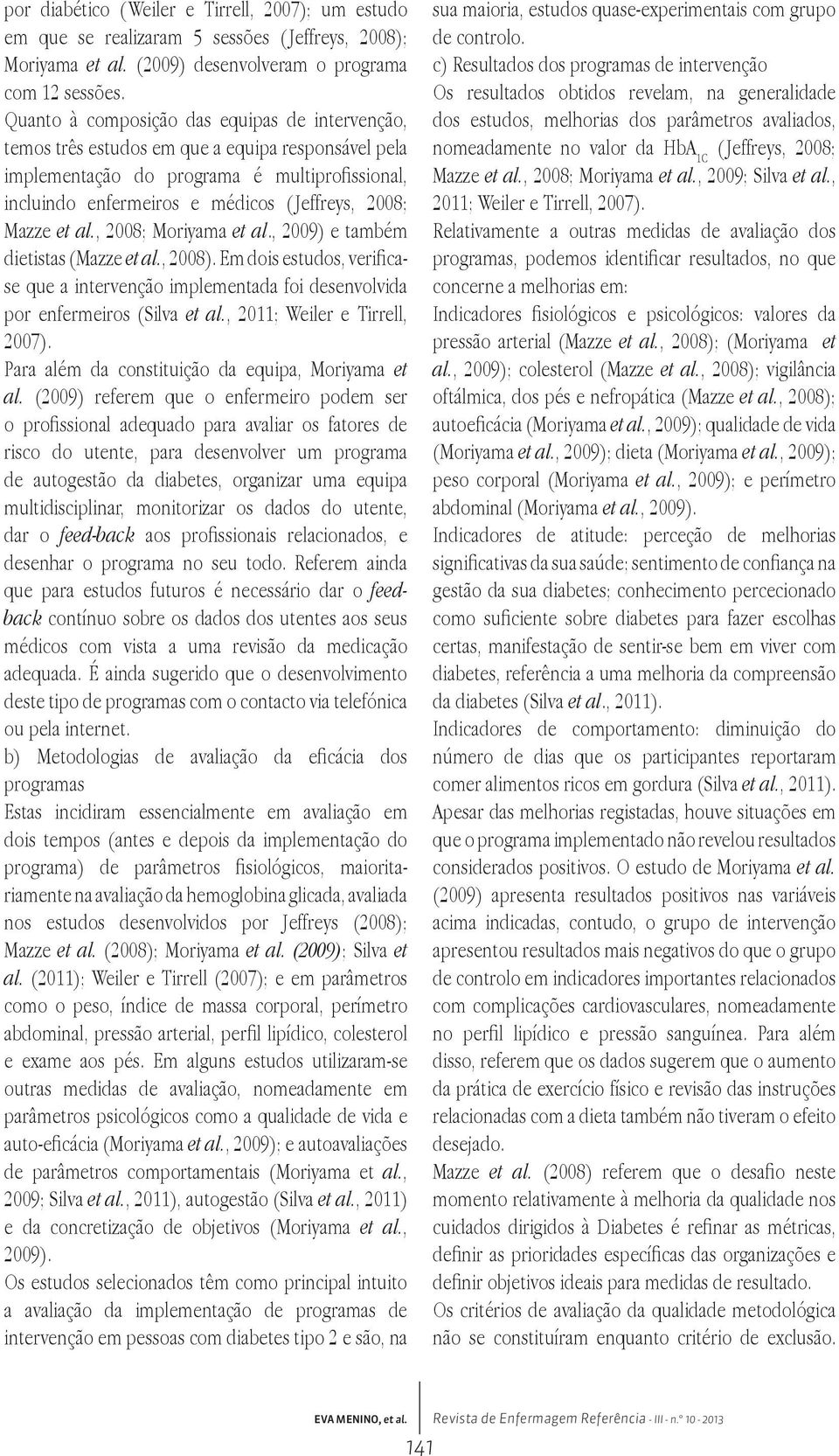 Mazze et al., 2008; Moriyama et al., 2009) e também dietistas (Mazze et al., 2008). Em dois estudos, verificase que a intervenção implementada foi desenvolvida por enfermeiros (Silva et al.