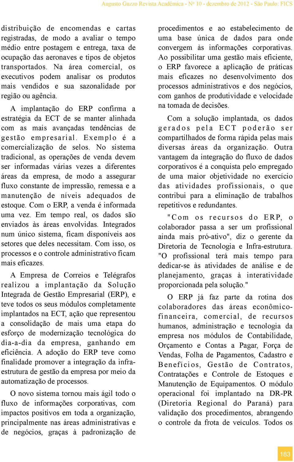 A implantação do ERP confirma a estratégia da ECT de se manter alinhada com as mais avançadas tendências de gestão empresarial. Exemplo é a comercialização de selos.