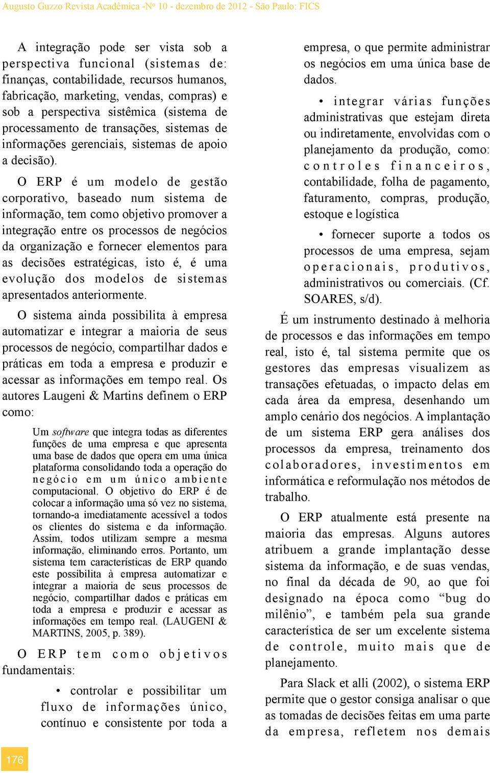 O ERP é um modelo de gestão corporativo, baseado num sistema de informação, tem como objetivo promover a integração entre os processos de negócios da organização e fornecer elementos para as decisões