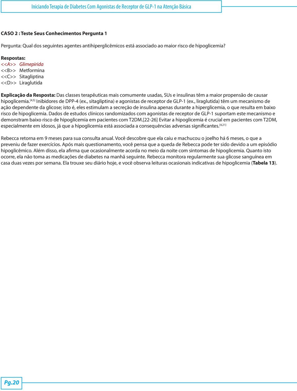 Respostas: <<A>> Glimepirida <<B>> Metformina <<C>> Sitagliptina <<D>> Liraglutida Explicação da Resposta: Das classes terapêuticas mais comumente usadas, SUs e insulinas têm a maior propensão de