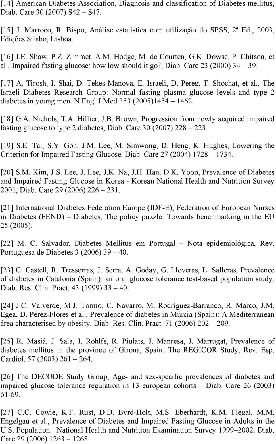 [17] A. Tirosh, I. Shai, D. Tekes-Manova, E. Israeli, D. Pereg, T. Shochat, et al., The Israeli Diabetes Research Group: Normal fasting plasma glucose levels and type 2 diabetes in young men.