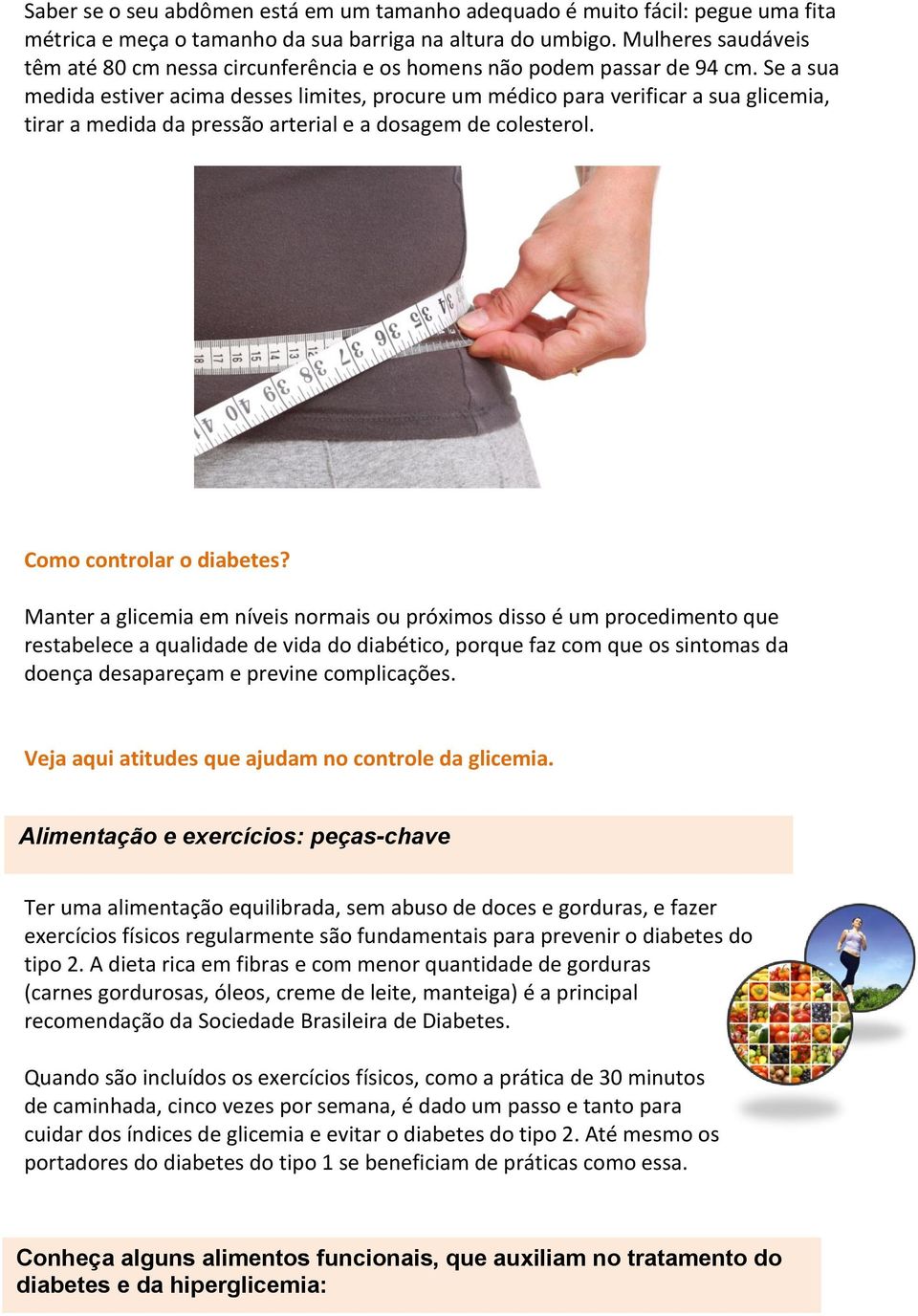 Se a sua medida estiver acima desses limites, procure um médico para verificar a sua glicemia, tirar a medida da pressão arterial e a dosagem de colesterol. Como controlar o diabetes?