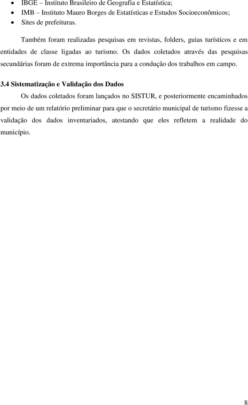 Os dados coletados através das pesquisas secundárias foram de extrema importância para a condução dos trabalhos em campo. 3.