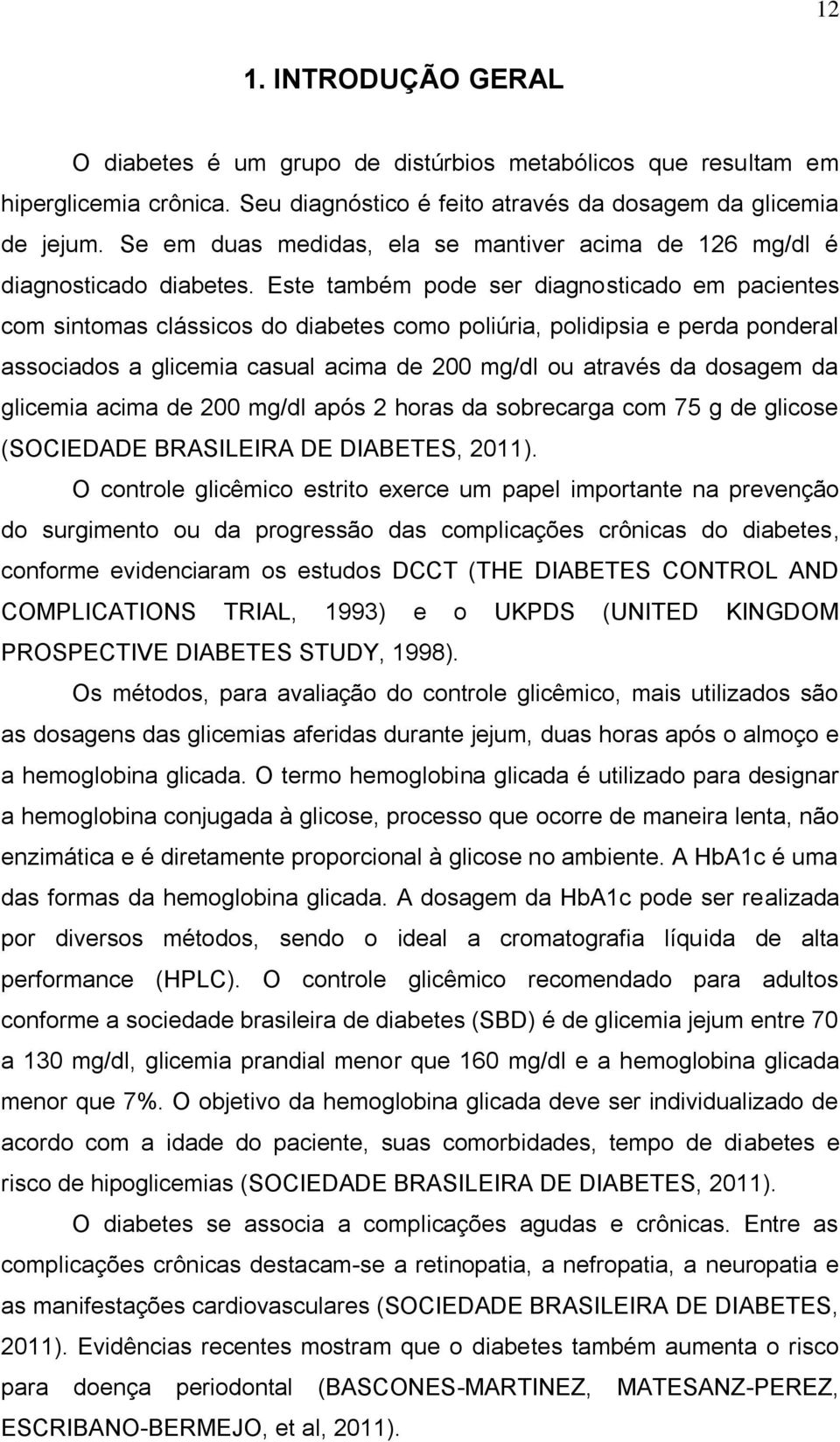 Este também pode ser diagnosticado em pacientes com sintomas clássicos do diabetes como poliúria, polidipsia e perda ponderal associados a glicemia casual acima de 200 mg/dl ou através da dosagem da