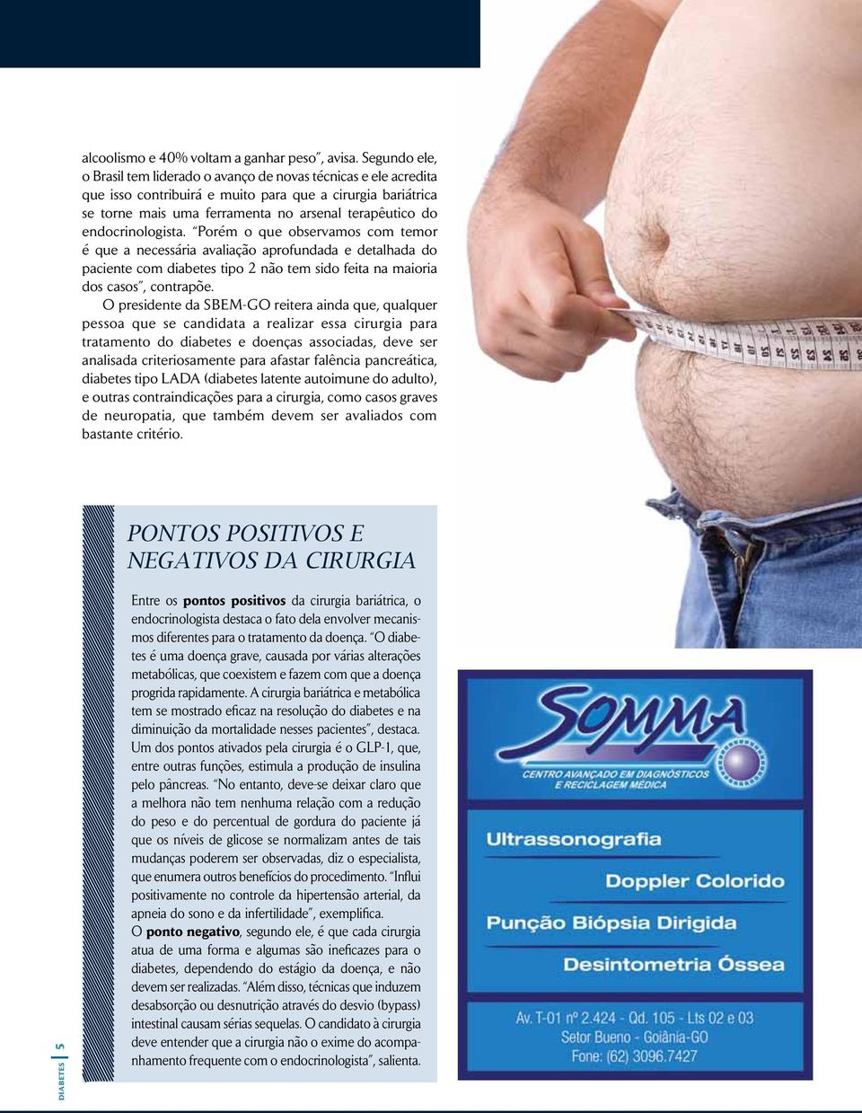 endocrinologista. Porém o que observamos com temor é que a necessária avaliação aprofundada e detalhada do paciente com diabetes tipo 2 não tem sido feita na maioria dos casos, contrapõe.