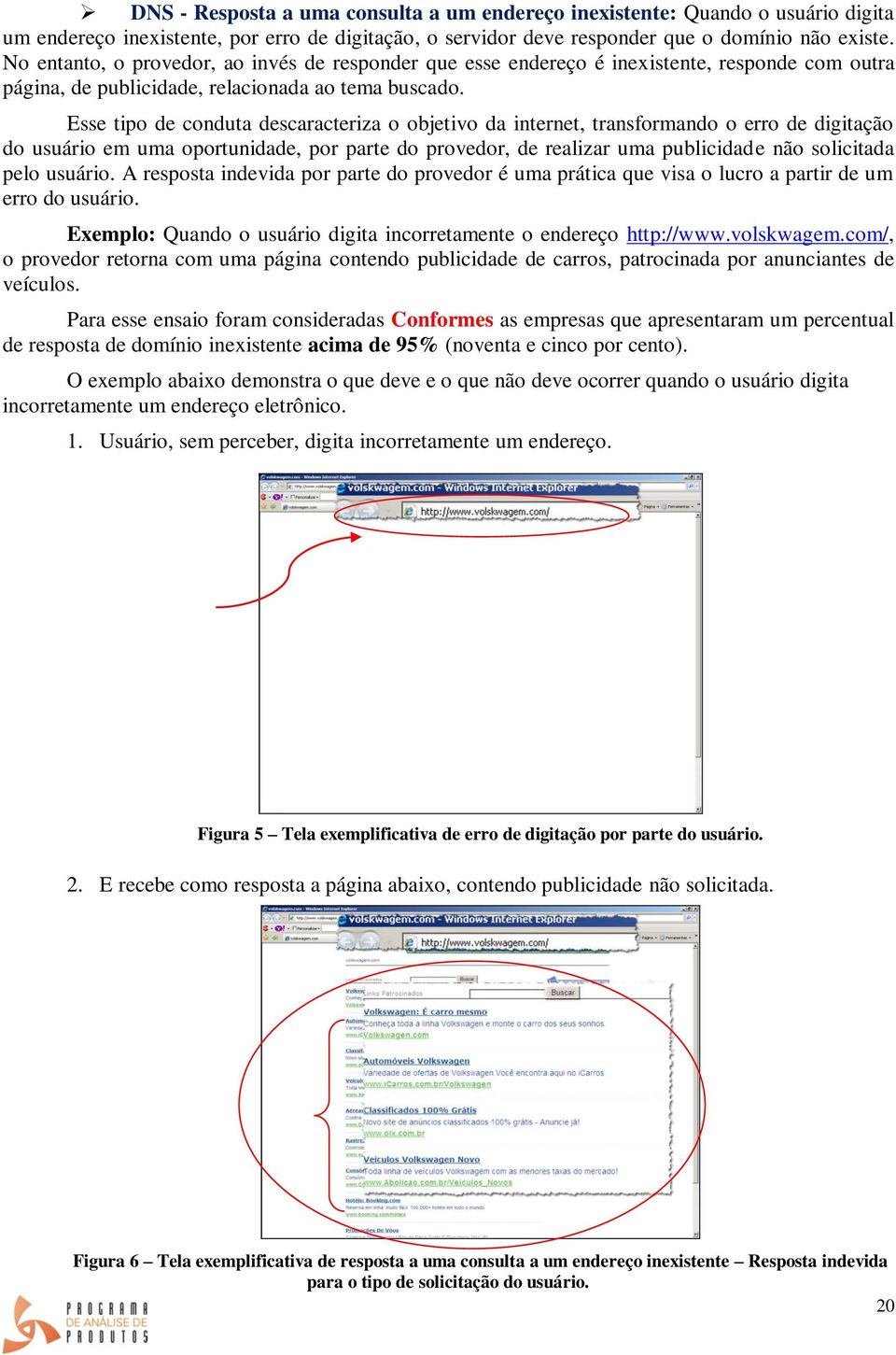 Esse tipo de conduta descaracteriza o objetivo da internet, transformando o erro de digitação do usuário em uma oportunidade, por parte do provedor, de realizar uma publicidade não solicitada pelo