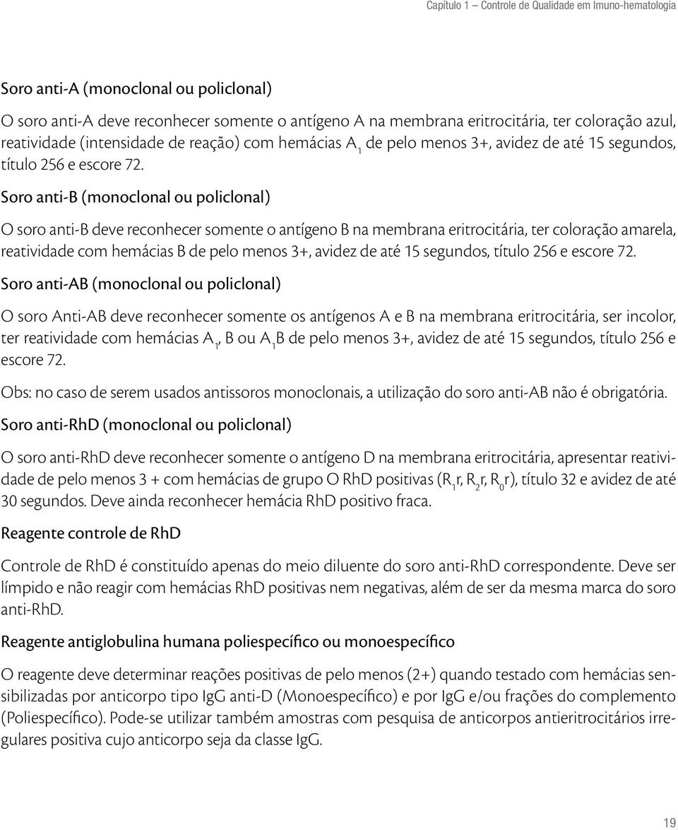 Soro anti B (monoclonal ou policlonal) O soro anti B deve reconhecer somente o antígeno B na membrana eritrocitária, ter coloração amarela, reatividade com hemácias B de pelo menos 3+, avidez de até