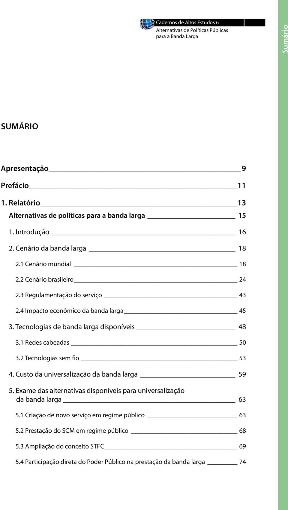 Tecnologias de banda larga disponíveis 48 3.1 Redes cabeadas 50 3.2 Tecnologias sem fio 53 4. Custo da universalização da banda larga 59 5.