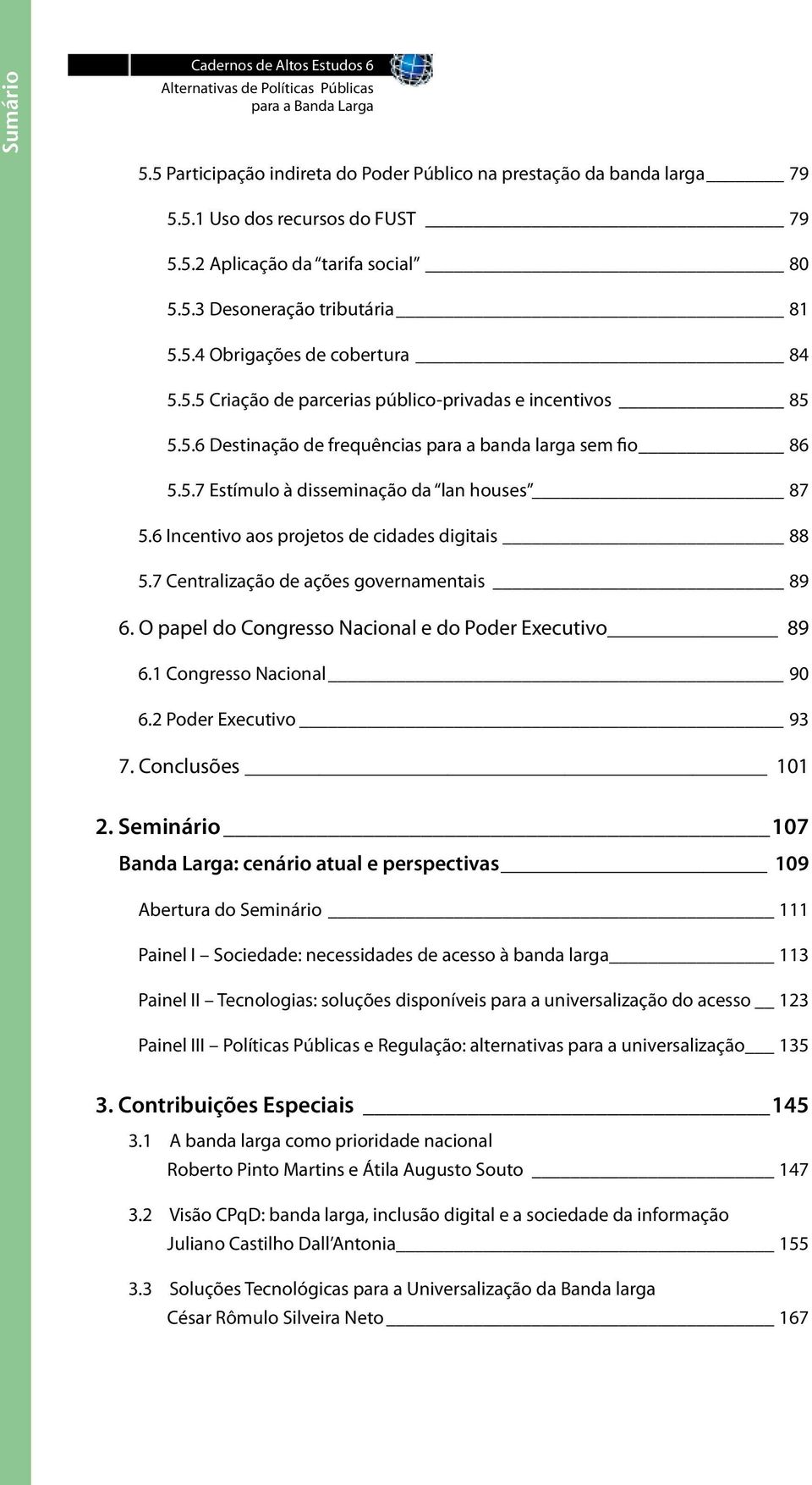 6 Incentivo aos projetos de cidades digitais 88 5.7 Centralização de ações governamentais 89 6. O papel do Congresso Nacional e do Poder Executivo 89 6.1 Congresso Nacional 90 6.