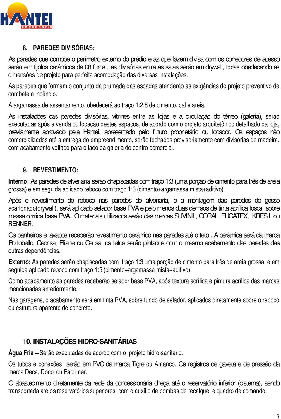 As paredes que formam o conjunto da prumada das escadas atenderão as exigências do projeto preventivo de combate a incêndio.