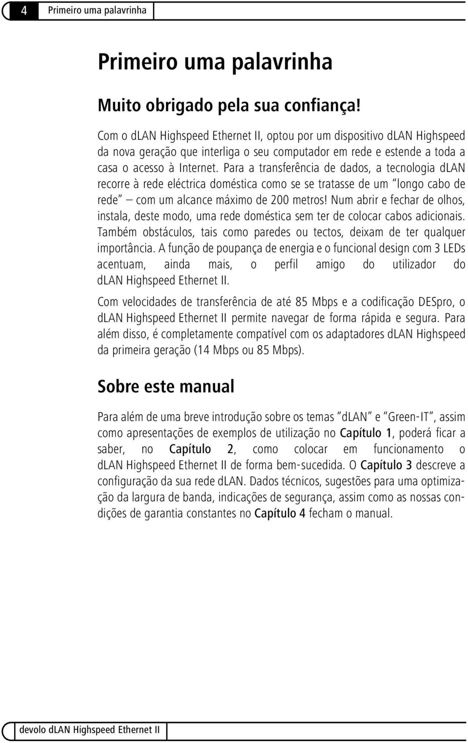 Para a transferência de dados, a tecnologia dlan recorre à rede eléctrica doméstica como se se tratasse de um longo cabo de rede com um alcance máximo de 200 metros!