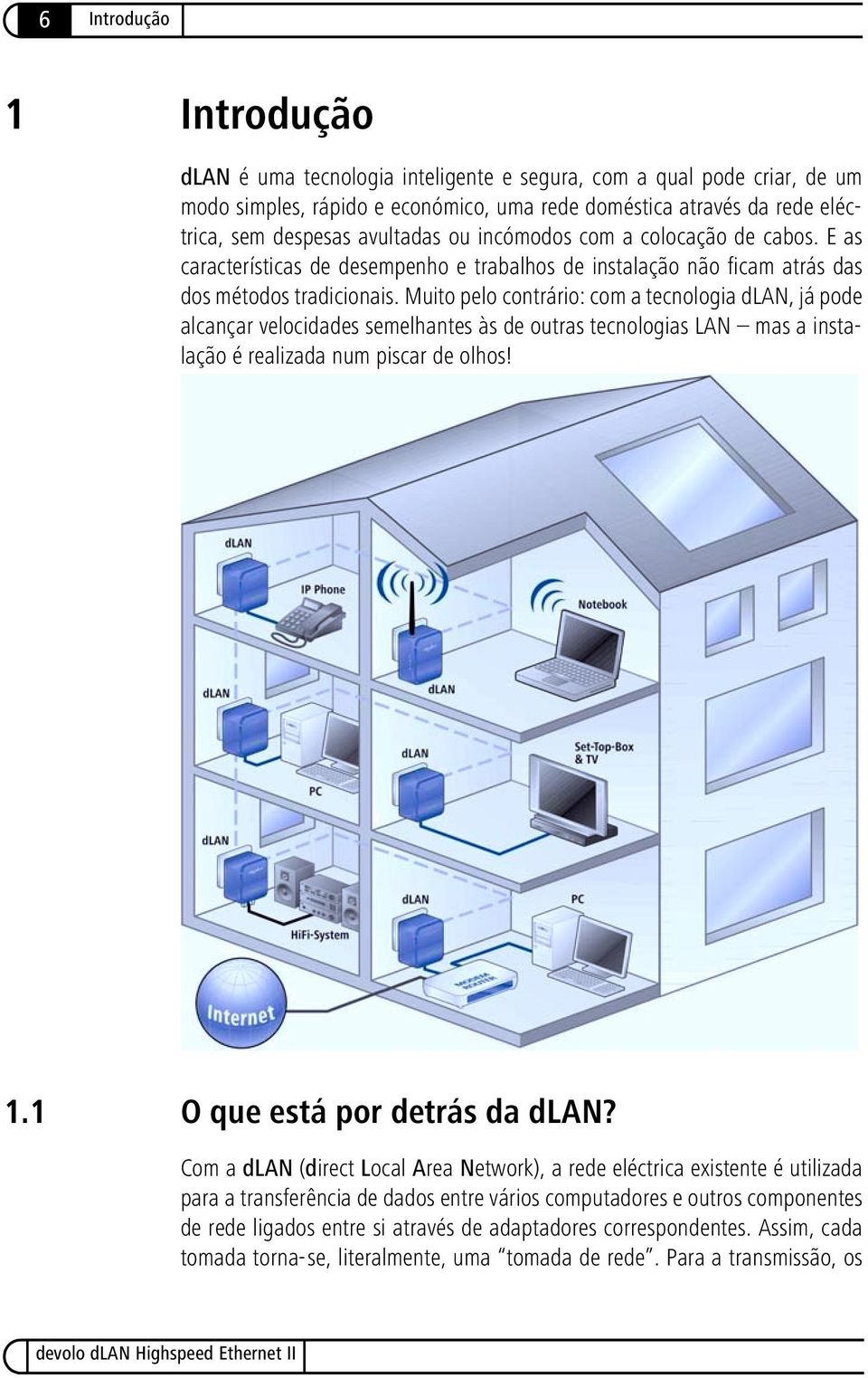 Muito pelo contrário: com a tecnologia dlan, já pode alcançar velocidades semelhantes às de outras tecnologias LAN mas a instalação é realizada num piscar de olhos! 1.1 O que está por detrás da dlan?