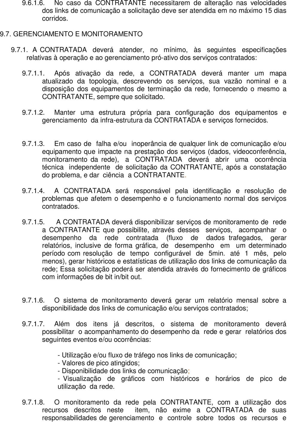 deverá manter um mapa atualizado da topologia, descrevendo os serviços, sua vazão nominal e a disposição dos equipamentos de terminação da rede, fornecendo o mesmo a CONTRATANTE, sempre que