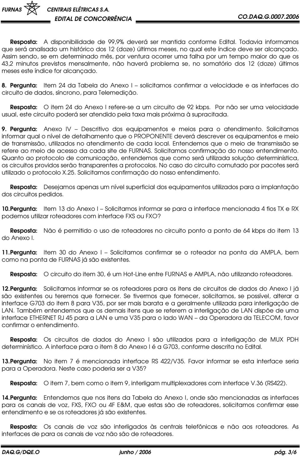 este índice for alcançado. 8. Pergunta: Item 24 da Tabela do Anexo I solicitamos confirmar a velocidade e as interfaces do circuito de dados, síncrono, para Telemedição.