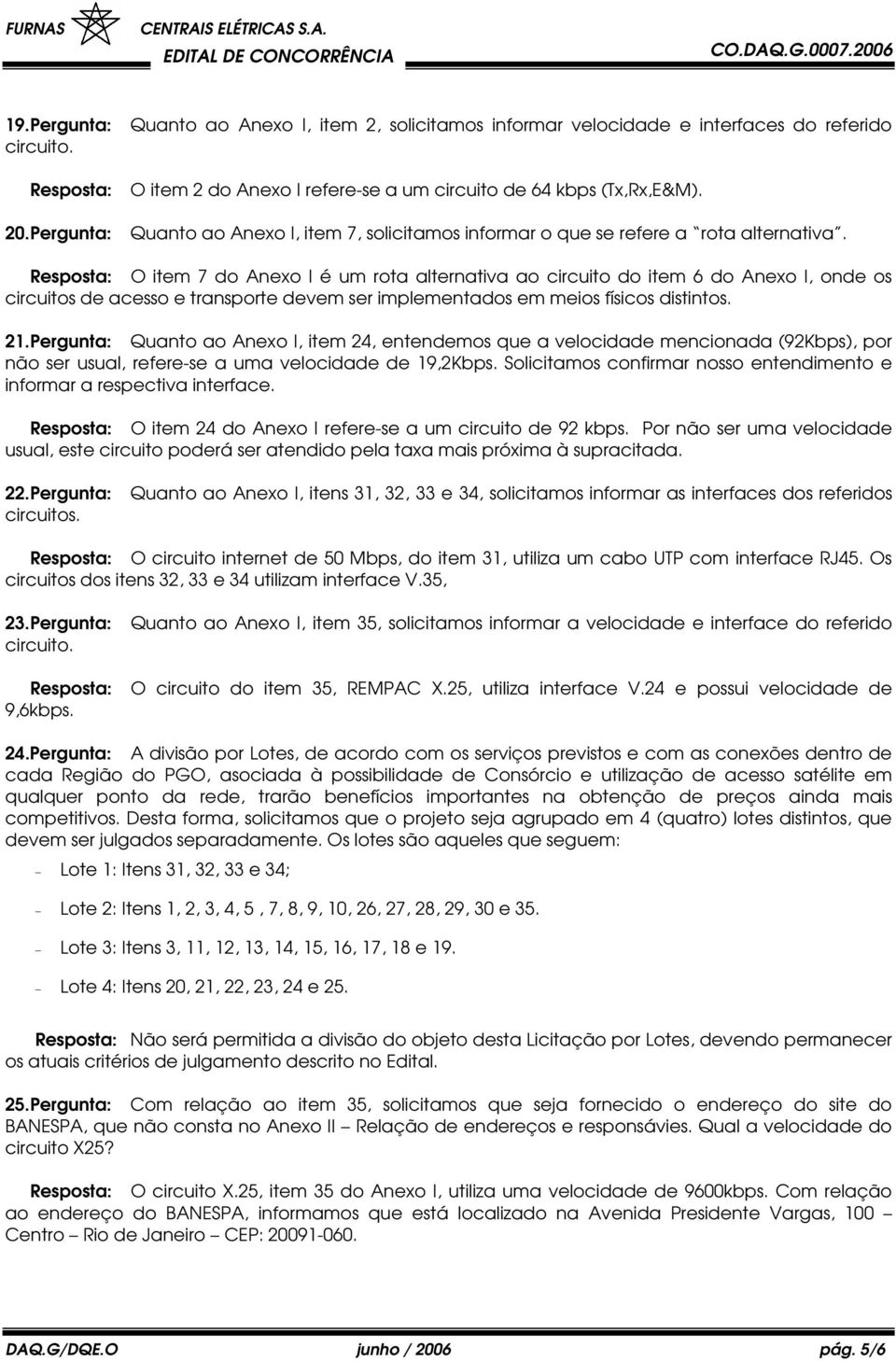 Resposta: O item 7 do Anexo I é um rota alternativa ao circuito do item 6 do Anexo I, onde os circuitos de acesso e transporte devem ser implementados em meios físicos distintos. 21.