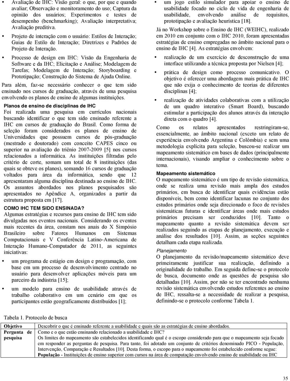 Processo de design em IHC: Visão da Engenharia de Software e da IHC; Elicitação e Análise; Modelagem de Tarefas; Modelagem de Interação; Storyboarding e Prototipação; Construção do Sistema de Ajuda