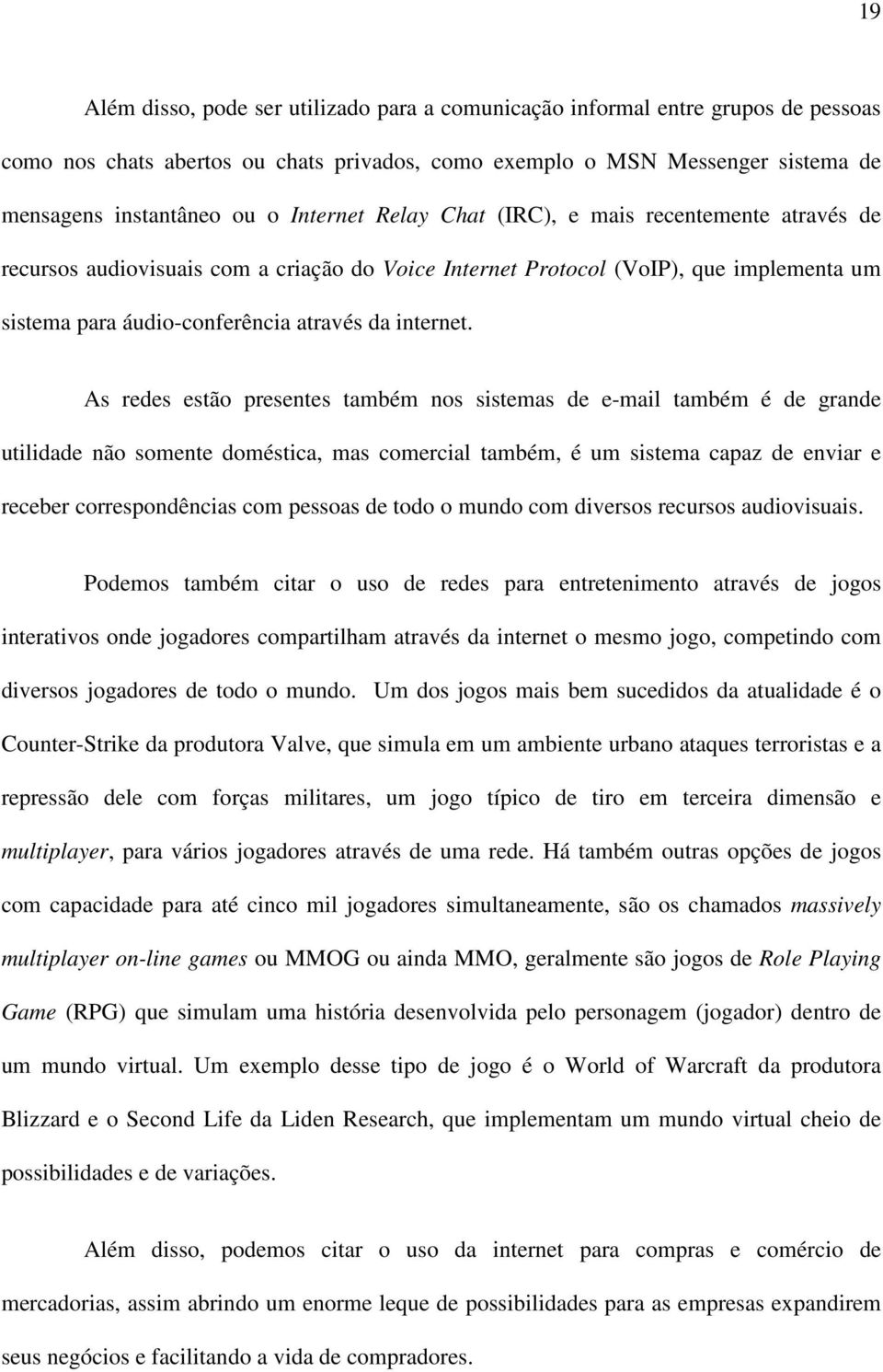 As redes estão presentes também nos sistemas de e-mail também é de grande utilidade não somente doméstica, mas comercial também, é um sistema capaz de enviar e receber correspondências com pessoas de