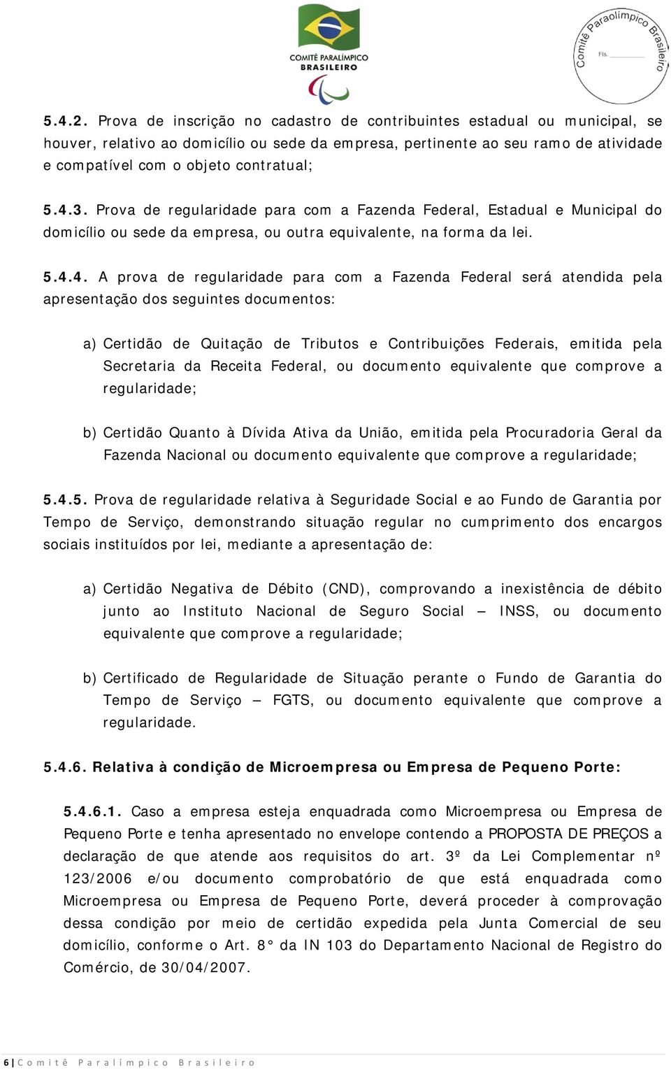 4.3. Prova de regularidade para com a Fazenda Federal, Estadual e Municipal do domicílio ou sede da empresa, ou outra equivalente, na forma da lei. 5.4.4. A prova de regularidade para com a Fazenda