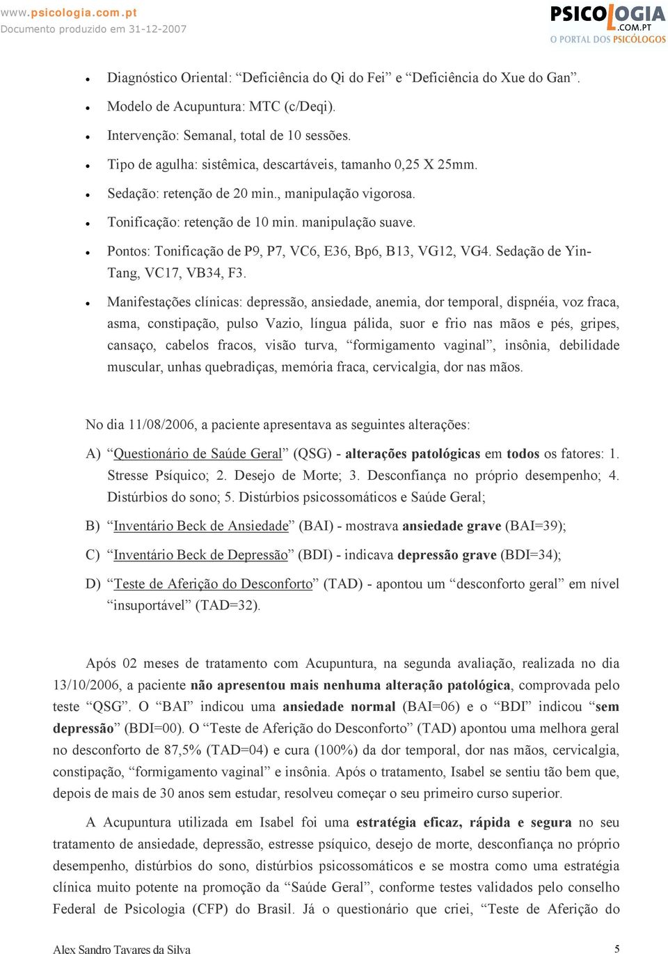 Pontos: Tonificação de P9, P7, VC6, E36, Bp6, B13, VG12, VG4. Sedação de Yin- Tang, VC17, VB34, F3.