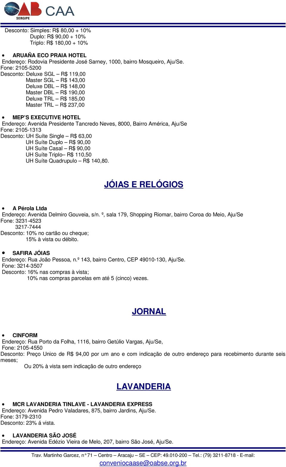 Presidente Tancredo Neves, 8000, Bairro América, Aju/Se Fone: 2105-1313 Desconto: UH Suíte Single R$ 63,00 UH Suíte Duplo R$ 90,00 UH Suíte Casal R$ 90,00 UH Suíte Triplo R$ 110,50 UH Suíte