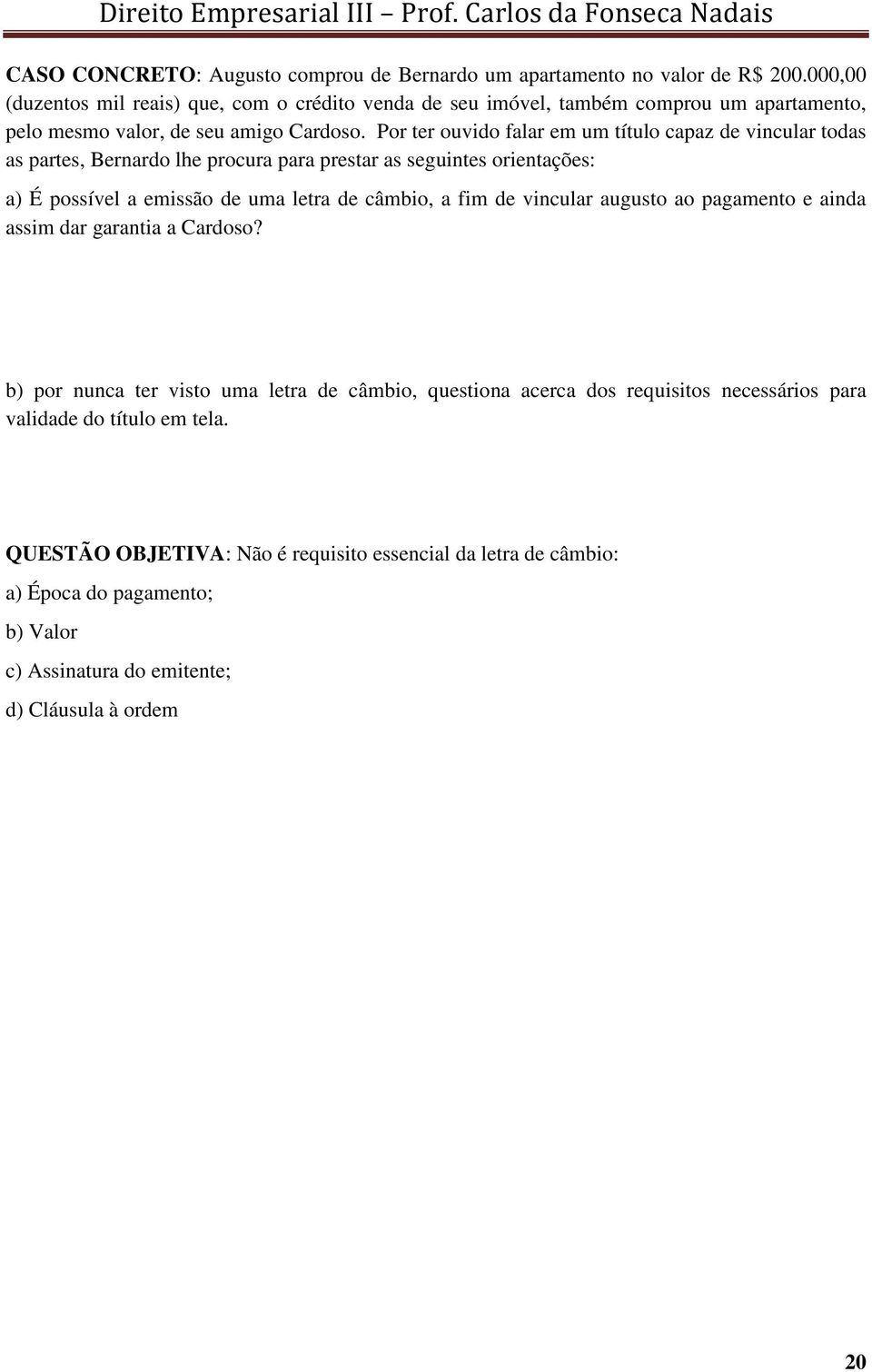 Por ter ouvido falar em um título capaz de vincular todas as partes, Bernardo lhe procura para prestar as seguintes orientações: a) É possível a emissão de uma letra de câmbio, a fim de vincular