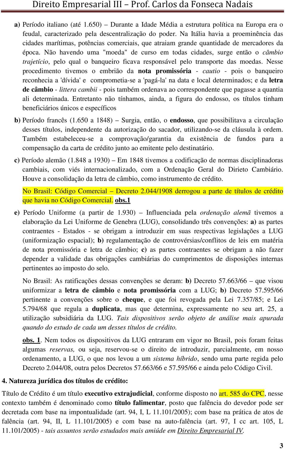 Não havendo uma "moeda" de curso em todas cidades, surge então o câmbio trajetício, pelo qual o banqueiro ficava responsável pelo transporte das moedas.