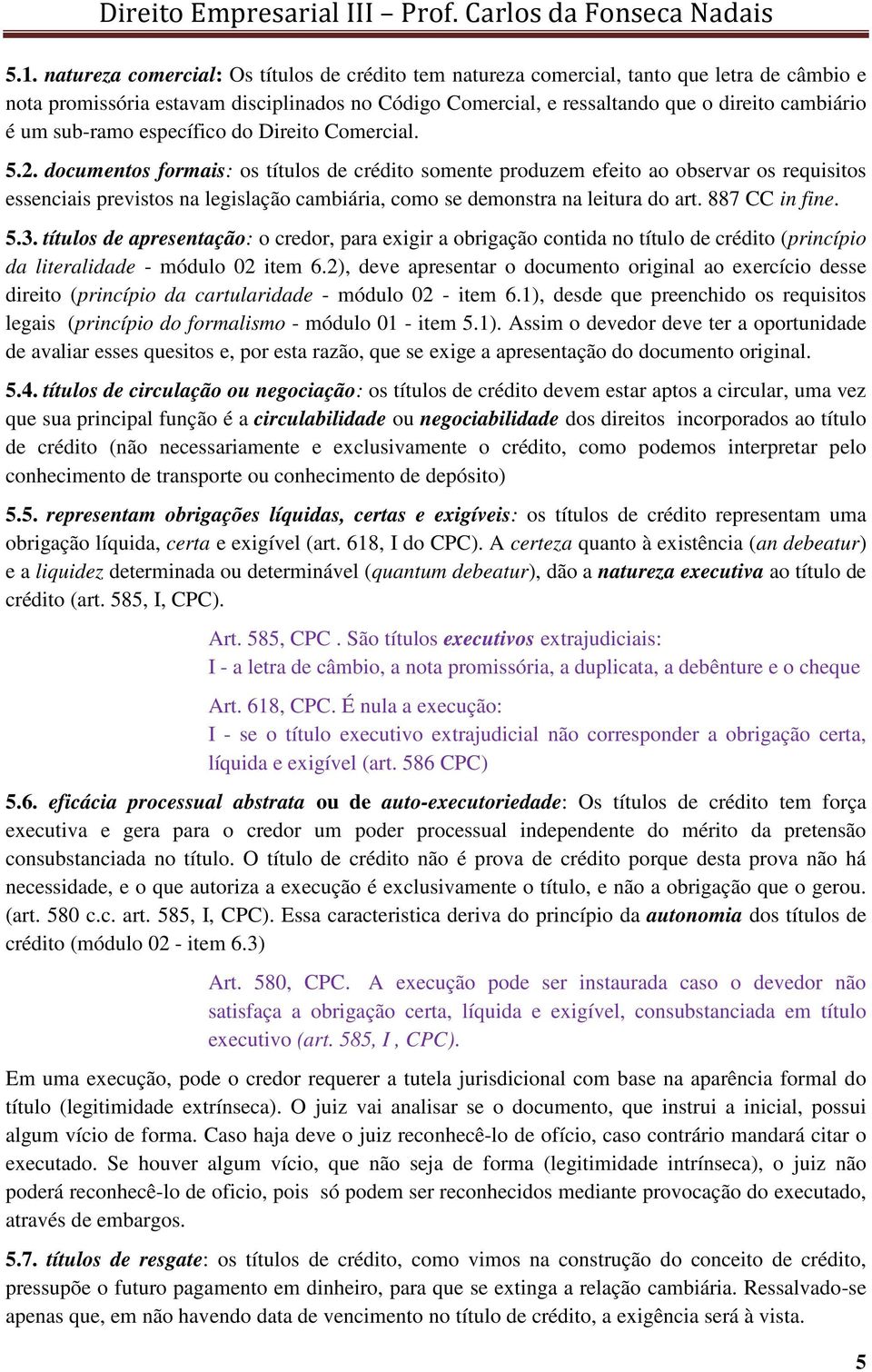 documentos formais: os títulos de crédito somente produzem efeito ao observar os requisitos essenciais previstos na legislação cambiária, como se demonstra na leitura do art. 887 CC in fine. 5.3.