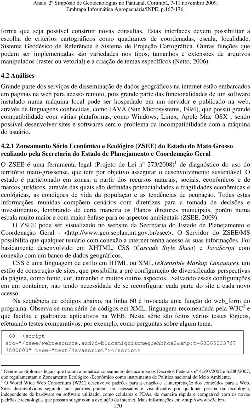 Outras funções que podem ser implementadas são variedades nos tipos, tamanhos e extensões de arquivos manipulados (raster ou vetorial) e a criação de temas específicos (Netto, 2006). 4.