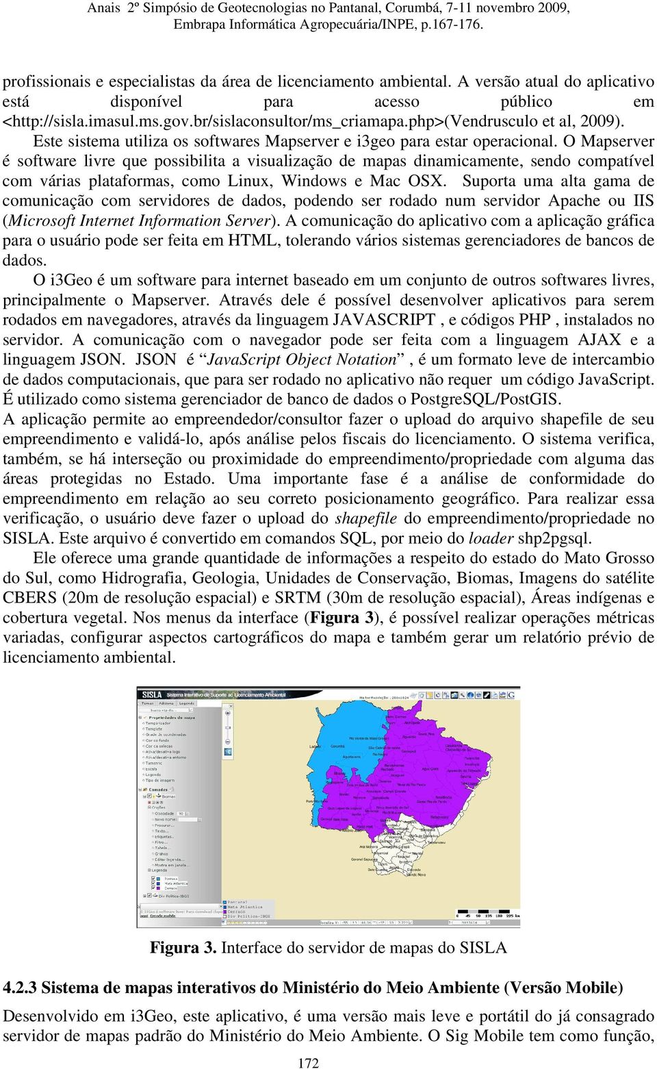 O Mapserver é software livre que possibilita a visualização de mapas dinamicamente, sendo compatível com várias plataformas, como Linux, Windows e Mac OSX.