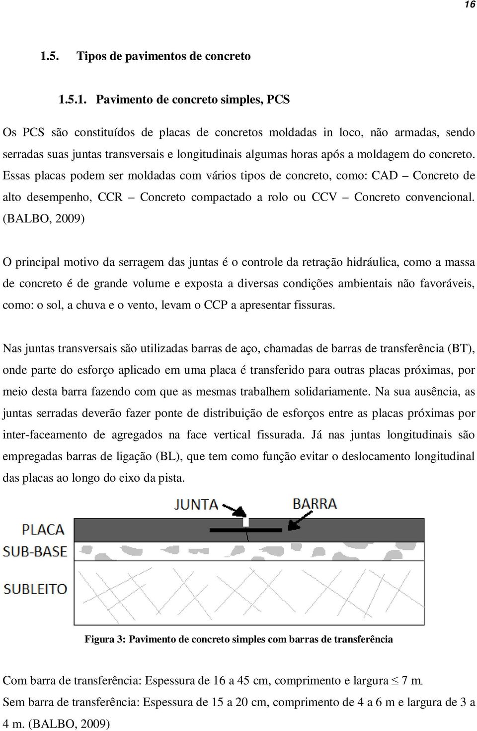 Essas placas podem ser moldadas com vários tipos de concreto, como: CAD Concreto de alto desempenho, CCR Concreto compactado a rolo ou CCV Concreto convencional.