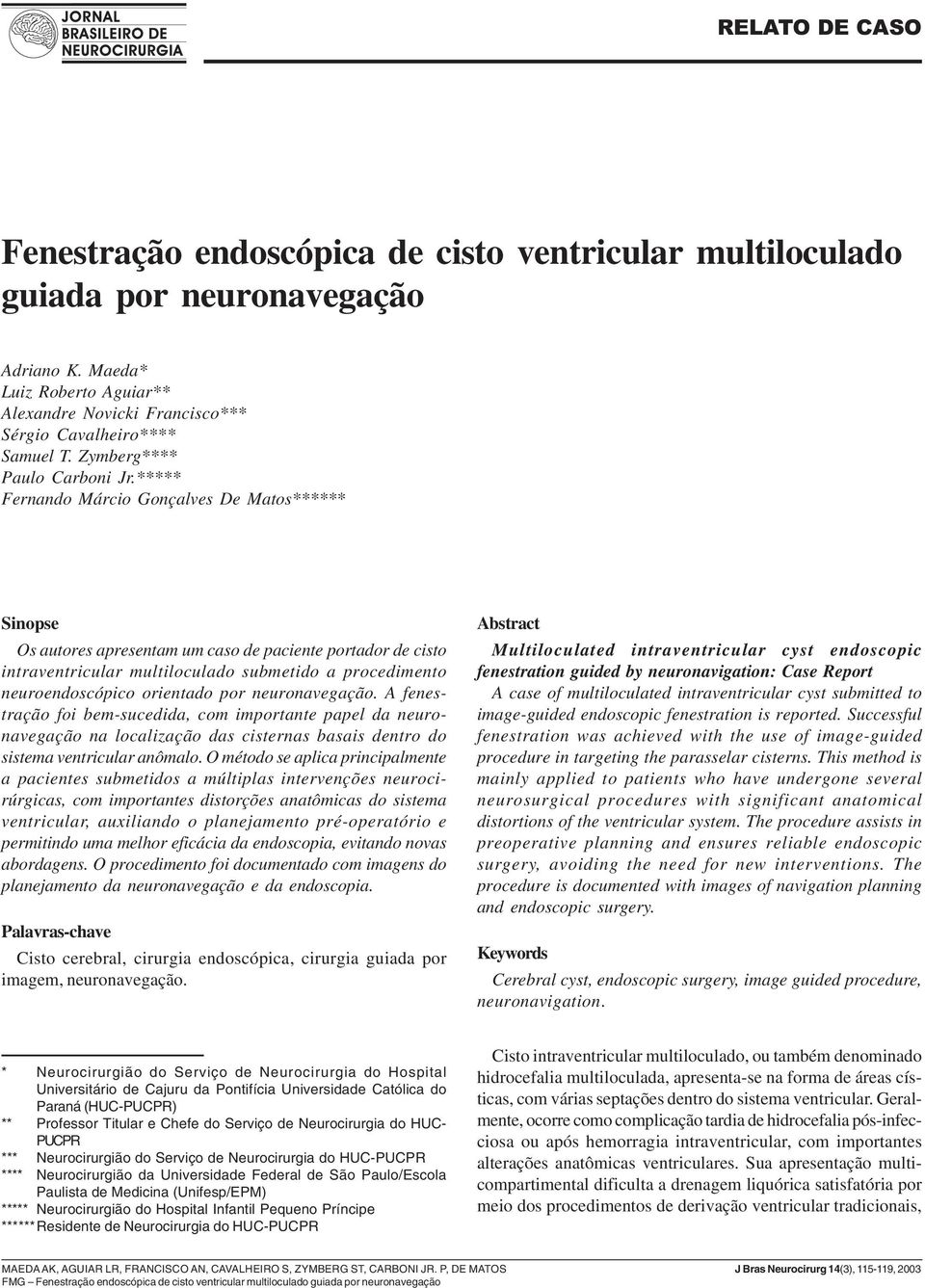 ***** Fernando Márcio Gonçalves De Matos****** Sinopse Os autores apresentam um caso de paciente portador de cisto intraventricular multiloculado submetido a procedimento neuroendoscópico orientado