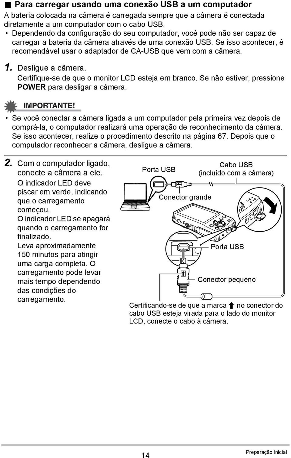 Se isso acontecer, é recomendável usar o adaptador de CA-USB que vem com a câmera. 1. Desligue a câmera. Certifique-se de que o monitor LCD esteja em branco.