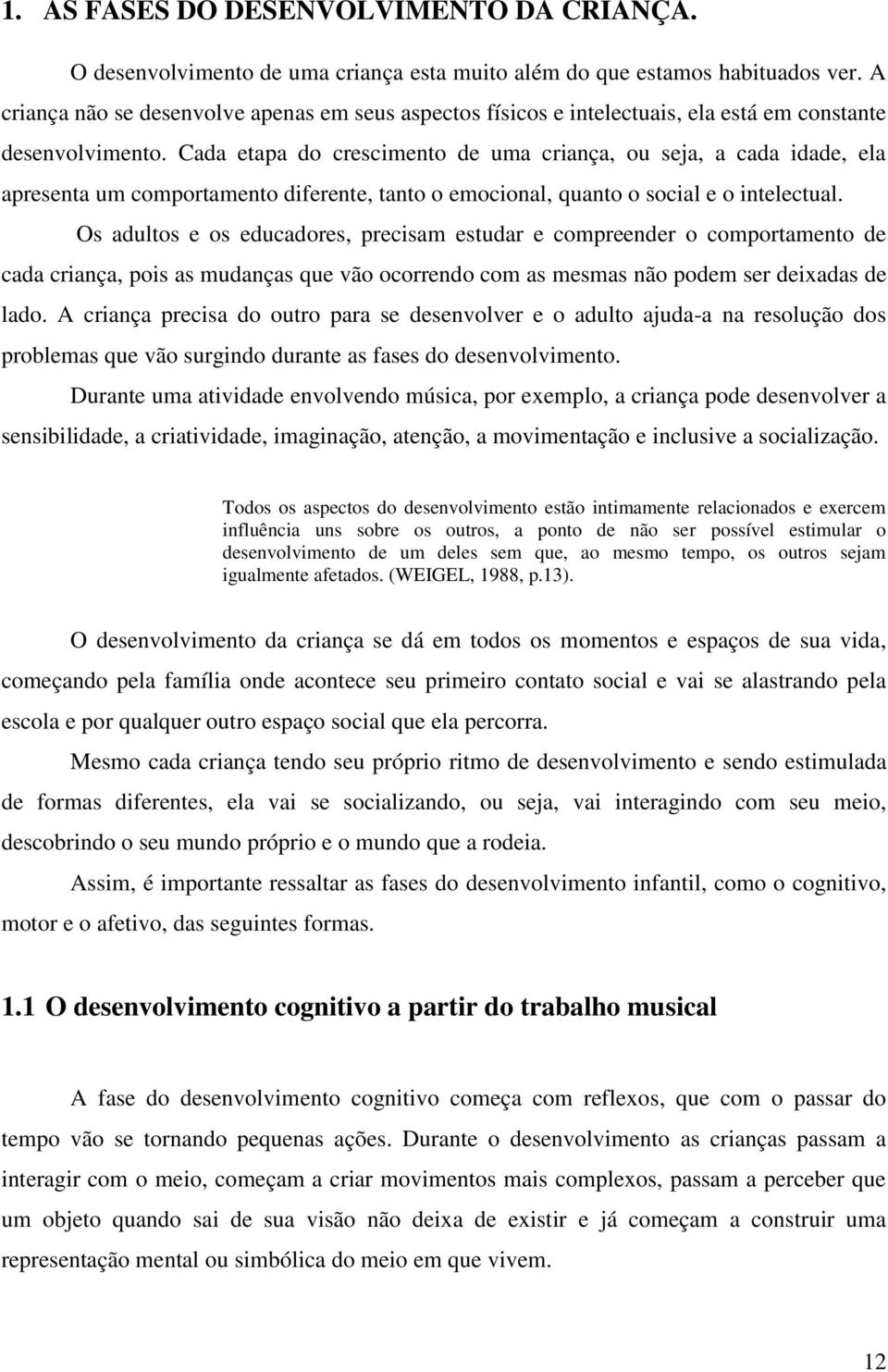 Cada etapa do crescimento de uma criança, ou seja, a cada idade, ela apresenta um comportamento diferente, tanto o emocional, quanto o social e o intelectual.