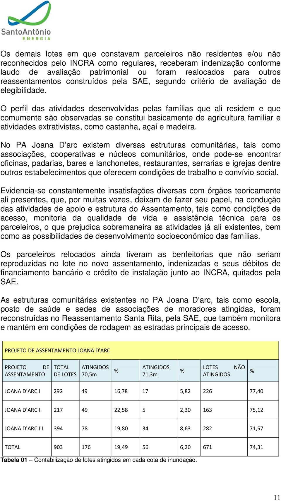 O perfil das atividades desenvolvidas pelas famílias que ali residem e que comumente são observadas se constitui basicamente de agricultura familiar e atividades extrativistas, como castanha, açaí e