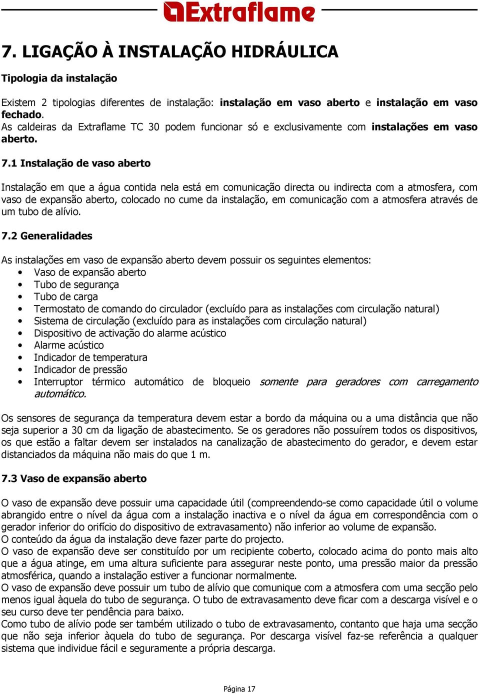 1 Instalação de vaso aberto Instalação em que a água contida nela está em comunicação directa ou indirecta com a atmosfera, com vaso de expansão aberto, colocado no cume da instalação, em comunicação