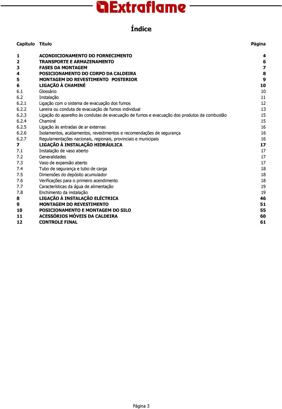 2.4 Chaminé 15 6.2.5 Ligação às entradas de ar externas 16 6.2.6 Isolamentos, acabamentos, revestimentos e recomendações de segurança 16 6.2.7 Regulamentações nacionais, regionais, provinciais e municipais 16 7 LIGAÇÃO À INSTALAÇÃO HIDRÁULICA 17 7.