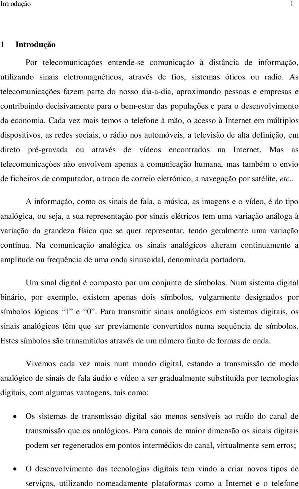 Cada vez mais temos o telefone à mão, o acesso à Internet em múltiplos dispositivos, as redes sociais, o rádio nos automóveis, a televisão de alta definição, em direto pré-gravada ou através de