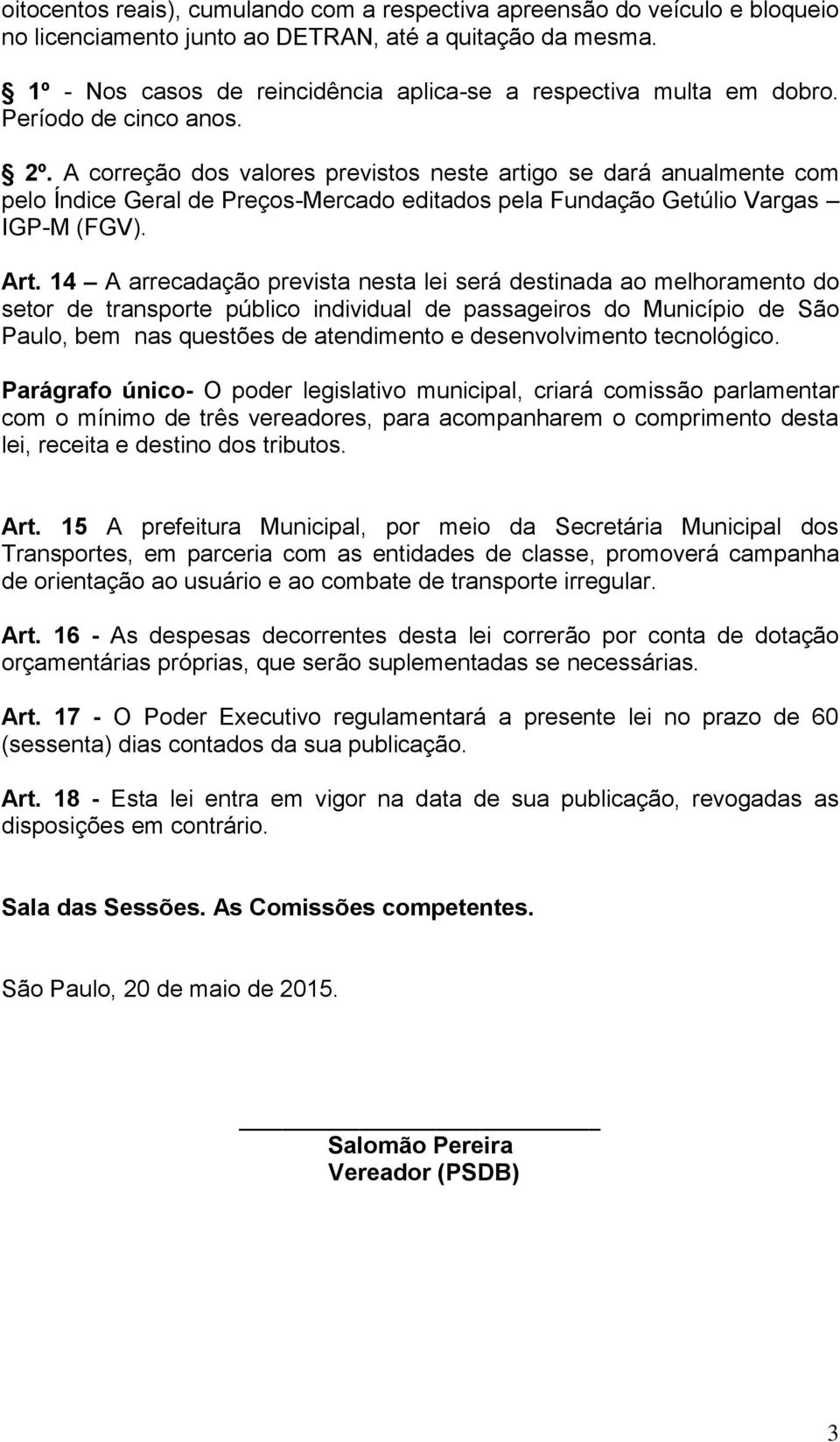 A correção dos valores previstos neste artigo se dará anualmente com pelo Índice Geral de Preços-Mercado editados pela Fundação Getúlio Vargas IGP-M (FGV). Art.