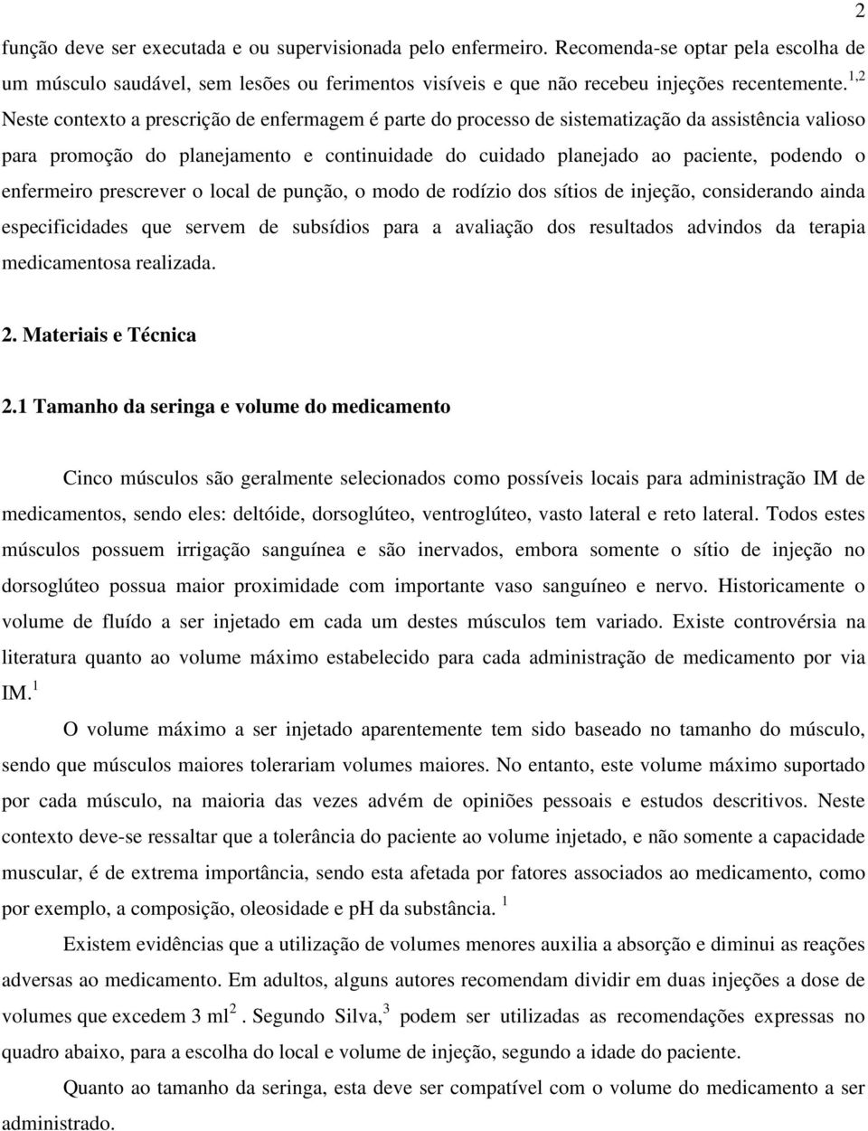 enfermeiro prescrever o local de punção, o modo de rodízio dos sítios de injeção, considerando ainda especificidades que servem de subsídios para a avaliação dos resultados advindos da terapia