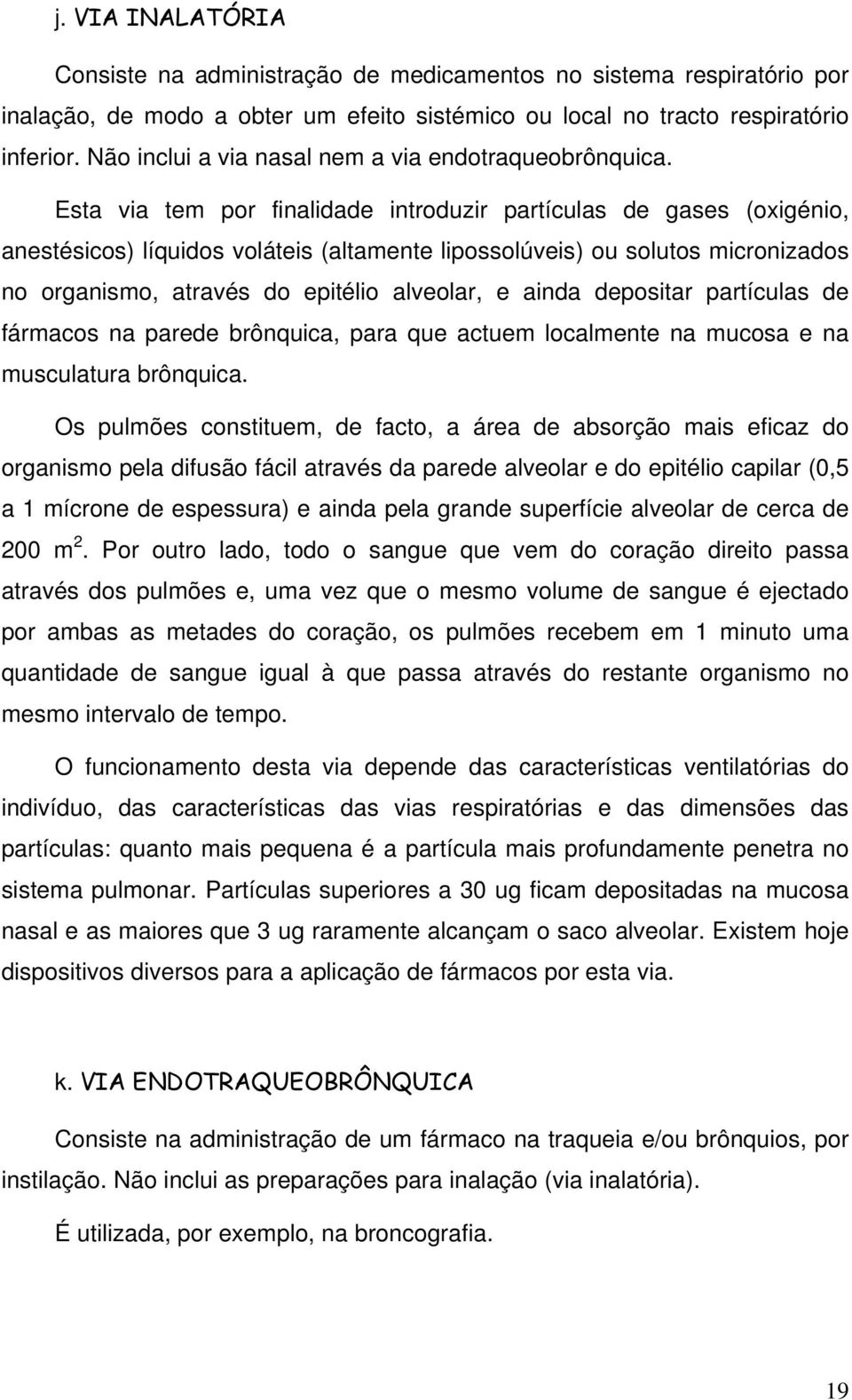 Esta via tem por finalidade introduzir partículas de gases (oxigénio, anestésicos) líquidos voláteis (altamente lipossolúveis) ou solutos micronizados no organismo, através do epitélio alveolar, e